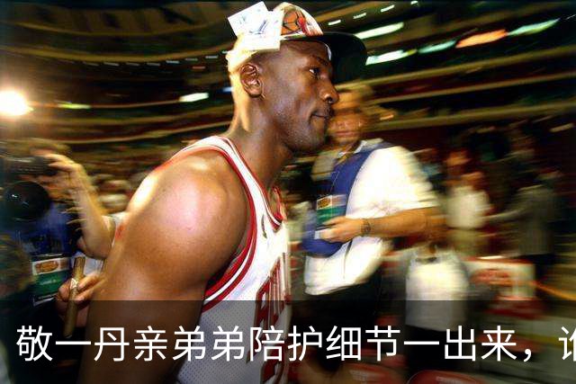 敬一丹亲弟弟陪护细节一出来，谁还敢小看他