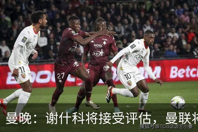 曼晚：谢什科将接受评估，曼联将决定是否让他退出国家队名单