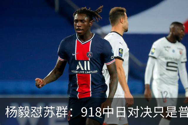 杨毅怼苏群：918中日对决只是普通比赛？真清高！出事你从不担责