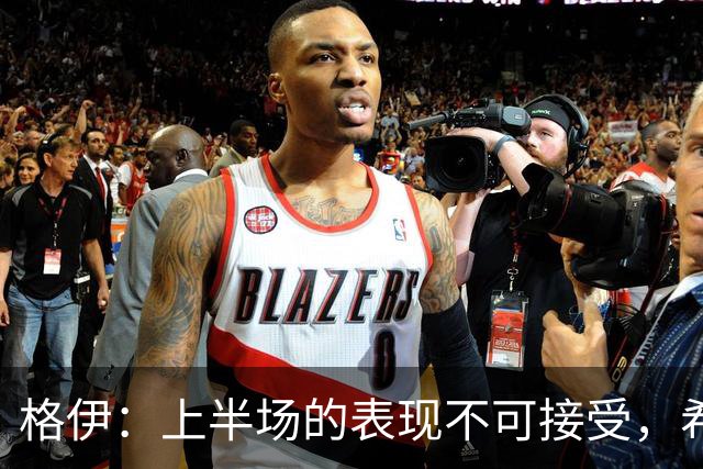 格伊：上半场的表现不可接受，希望我们吸取教训做好防守