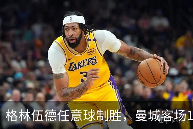 格林伍德任意球制胜，曼城客场1比0查尔顿