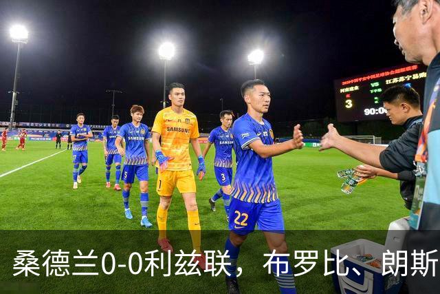桑德兰0-0利兹联，布罗比、朗斯塔夫失良机，安古洛远射造险
