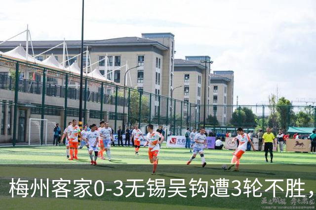 梅州客家0-3无锡吴钩遭3轮不胜，努尔达努斯、陈国抗、唐瑞破门