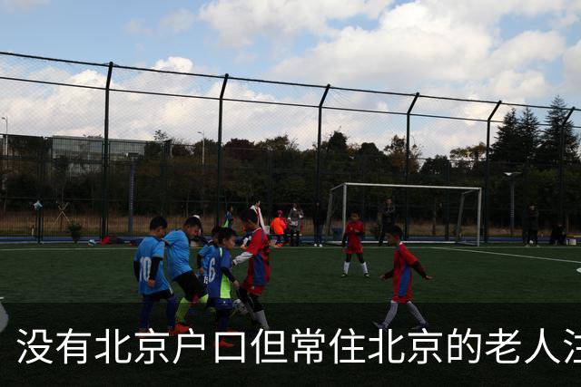 没有北京户口但常住北京的老人注意：年满60岁起，这几笔待遇可别白白错过