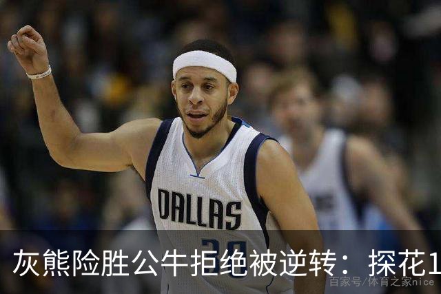 灰熊险胜公牛拒绝被逆转：探花10+4+3 4号秀21分鲍威尔17分