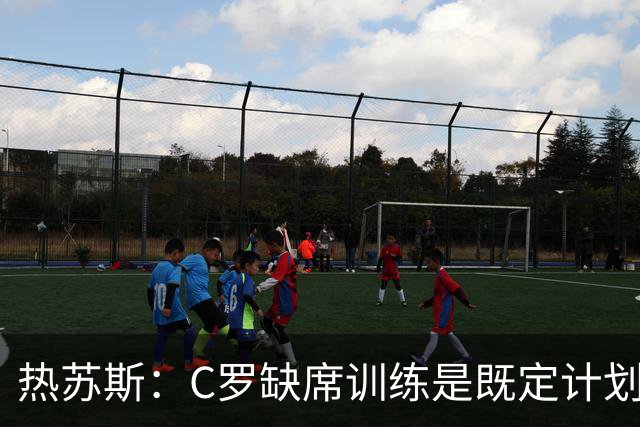 热苏斯：C罗缺席训练是既定计划，与C罗之间“没有任何争议”
