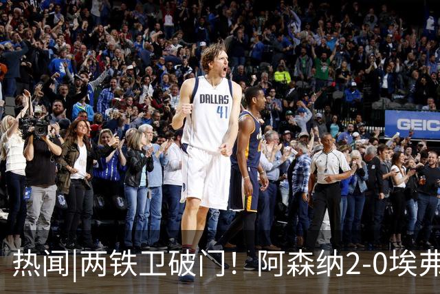 热闻|两铁卫破门！阿森纳2-0埃弗顿，英超积分追平输球曼城