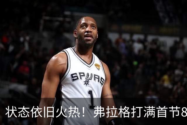 状态依旧火热！弗拉格打满首节8中5砍下12分3板3助