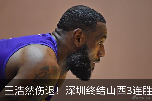王浩然伤退！深圳终结山西3连胜 史密斯27+7+5贺希宁14+12