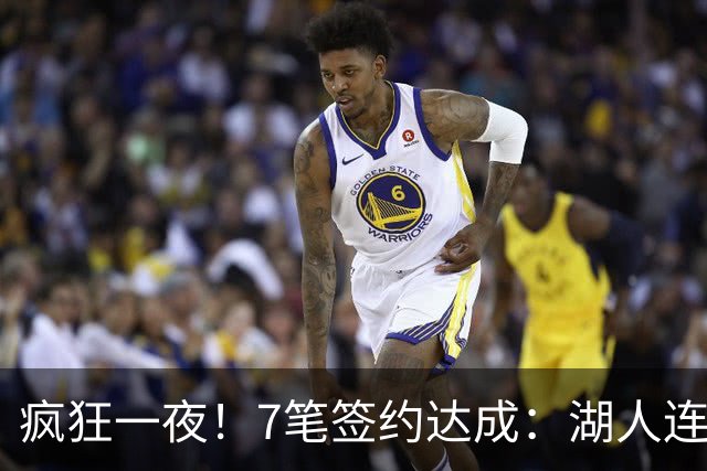 疯狂一夜！7笔签约达成：湖人连签2人，23届榜眼前5年2.05亿肥约