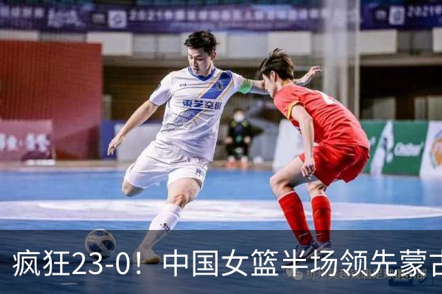 疯狂23-0！中国女篮半场领先蒙古21分 杨舒予18分张子宇12+6