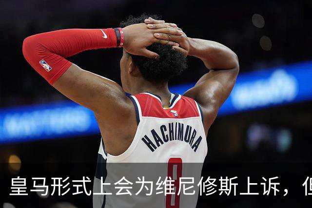 皇马形式上会为维尼修斯上诉，但皇马内部不抱幻想，做好维尼修斯缺席对阵巴萨的预案