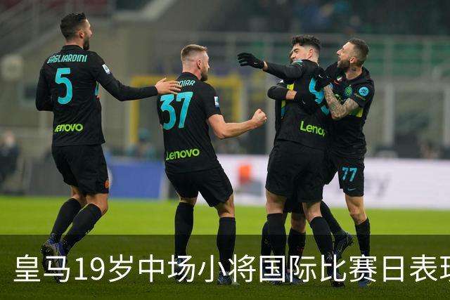 皇马19岁中场小将国际比赛日表现亮眼，力争重返皇马一线队