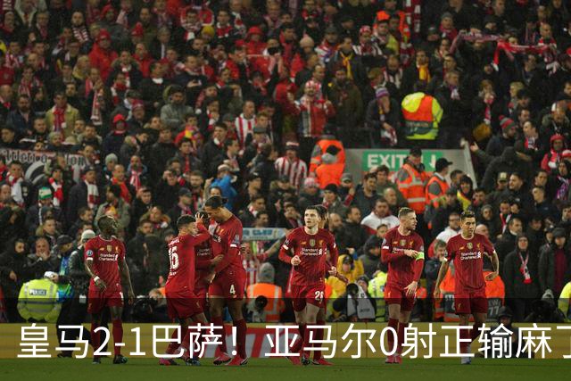 皇马2-1巴萨！亚马尔0射正输麻了，库库雷利亚完美防守