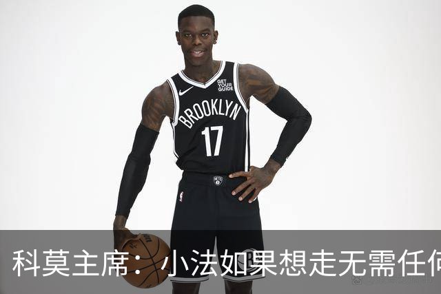 科莫主席：小法如果想走无需任何经济赔偿，他像是我们的克鲁伊夫