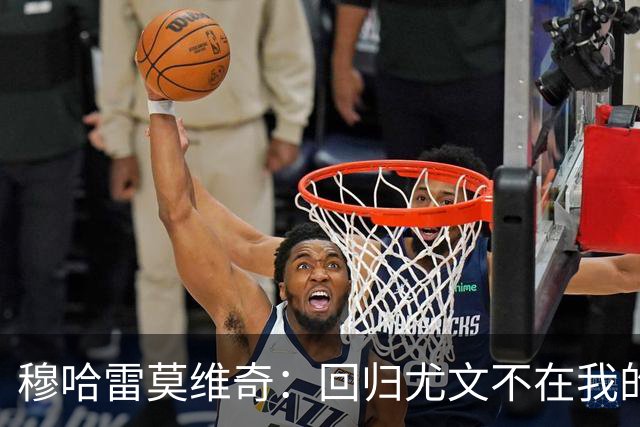 穆哈雷莫维奇：回归尤文不在我的掌控之中，他们有更好的想法
