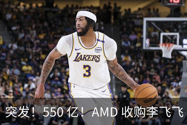 突发！550 亿！AMD 收购李飞飞 World Labs