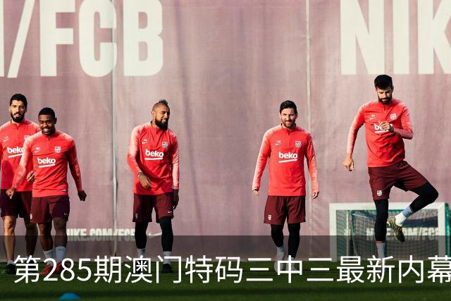 第285期澳门特码三中三最新内幕资料，今天晚上六合彩开什么号码管家一码一肖最准，新六合彩今晚必开平特肖