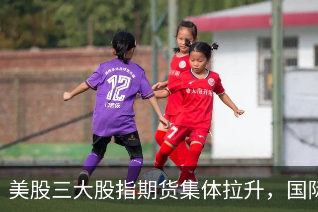 美股三大股指期货集体拉升，国际油价冲高回落