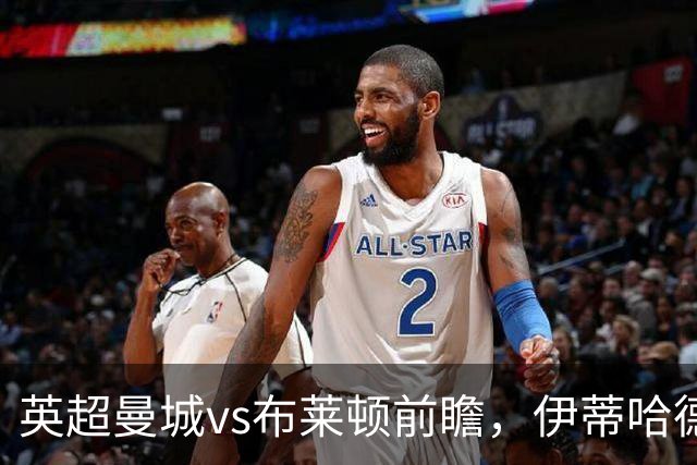 英超曼城vs布莱顿前瞻，伊蒂哈德的高压攻防大战，哈兰德仍是关键