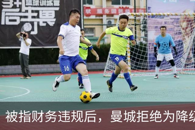 被指财务违规后，曼城拒绝为降级做任何预案
