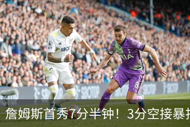 詹姆斯首秀7分半钟！3分空接暴扣带娃，样样精通！