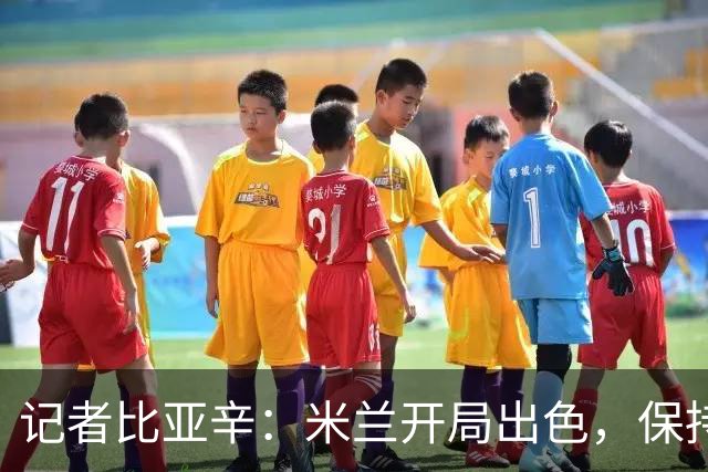 记者比亚辛：米兰开局出色，保持不败还批评阿莫林没道理