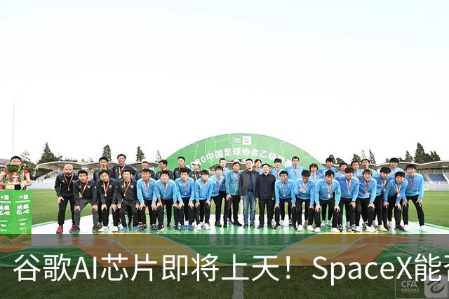 谷歌AI芯片即将上天！SpaceX能否助太空数据中心迈出关键一步？
