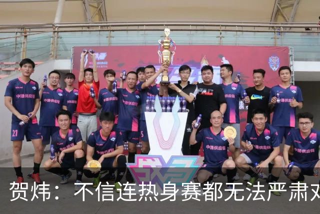 贺炜：不信连热身赛都无法严肃对待的人 能够打好真正战斗