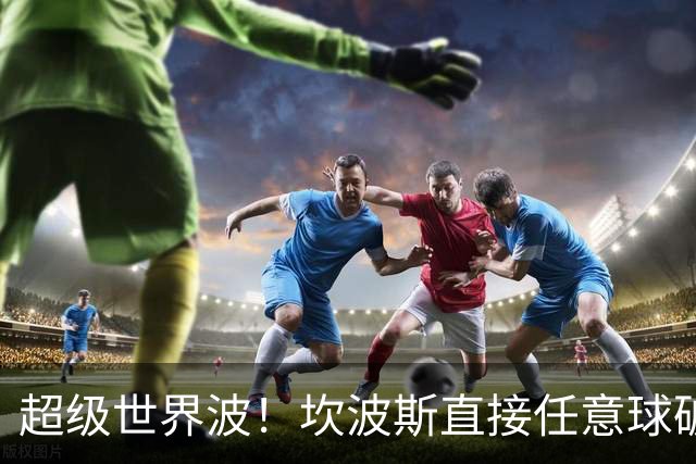 超级世界波！坎波斯直接任意球破门，海港2-2扳平