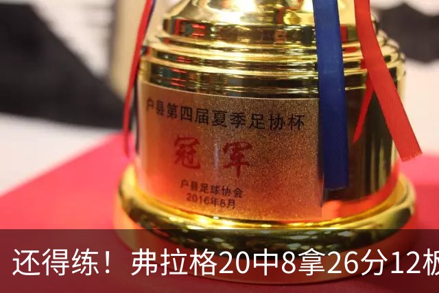 还得练！弗拉格20中8拿26分12板4助 罚球9中8