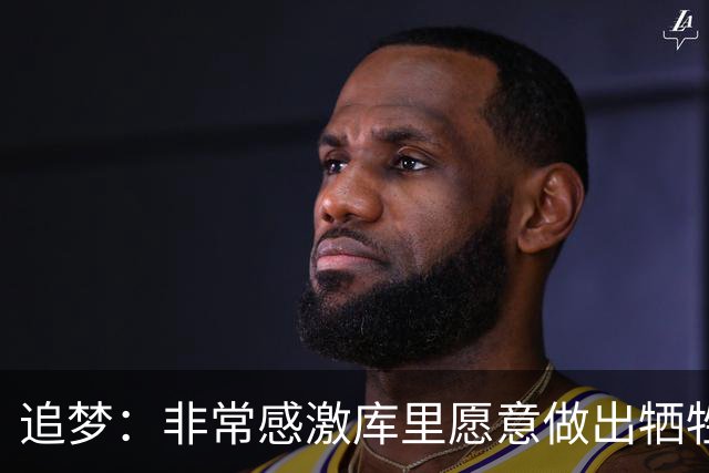 追梦：非常感激库里愿意做出牺牲 他是我共事过最优秀的领袖之一