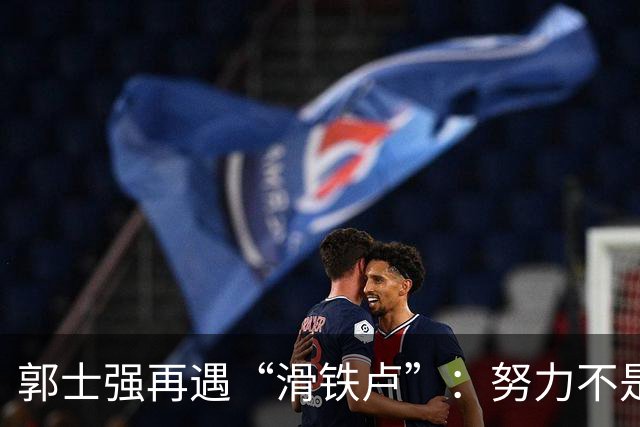 郭士强再遇“滑铁卢”：努力不是他的免死金牌