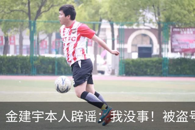 金建宇本人辟谣：我没事！被盗号了！