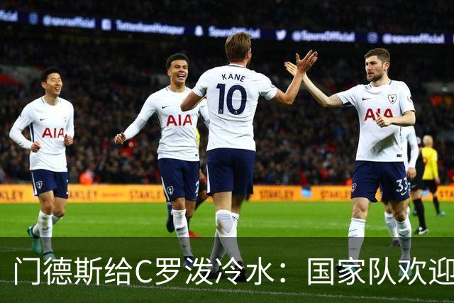 门德斯给C罗泼冷水：国家队欢迎所有人，但没有任何人是例外