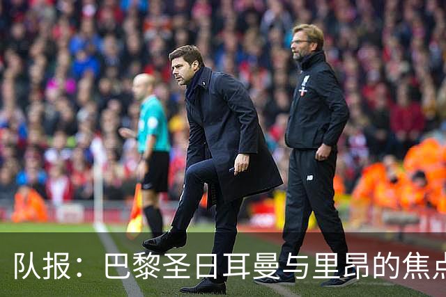 队报：巴黎圣日耳曼与里昂的焦点战目前仍按原计划进行