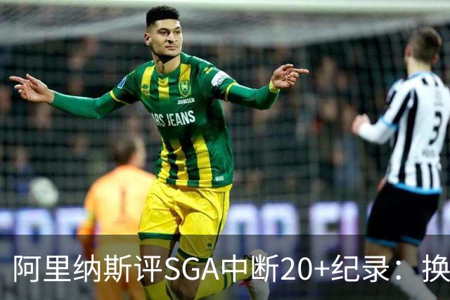 阿里纳斯评SGA中断20+纪录：换我绝不下场，要刷到后人绝望