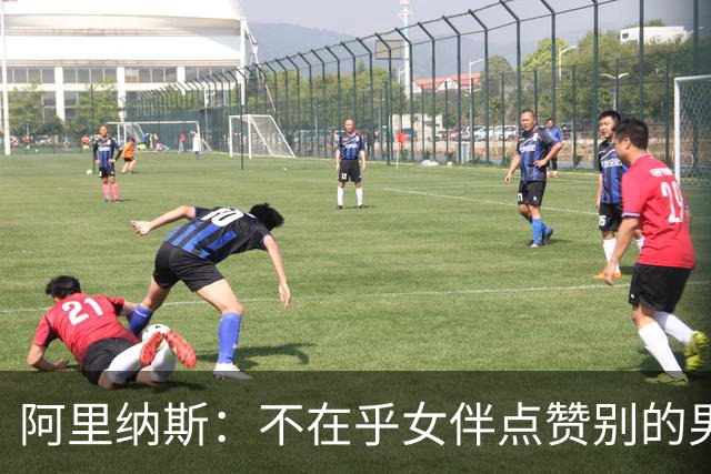 阿里纳斯：不在乎女伴点赞别的男人 我有钱随时能换更好的