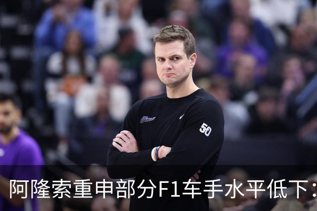 阿隆索重申部分F1车手水平低下：我想大家都知道我说的是谁