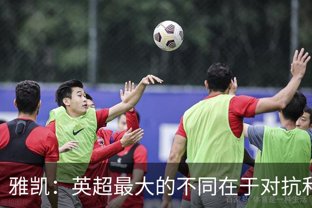 雅凯：英超最大的不同在于对抗和一对一强度 我会争取保持高水平