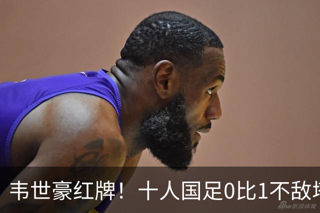 韦世豪红牌！十人国足0比1不敌塔吉克斯坦，热身赛遭三连败