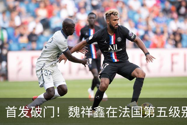 首发破门！魏祥鑫在法国第五级别联赛中，收获欧塞尔B队处子球