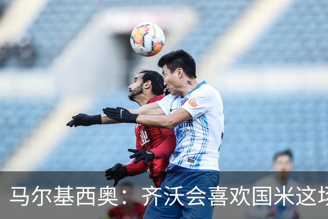 马尔基西奥：齐沃会喜欢国米这场胜利，球队把斗志带回了家