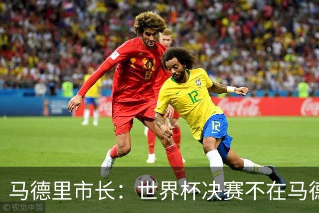 马德里市长：世界杯决赛不在马德里办我认为肯定应该有后果