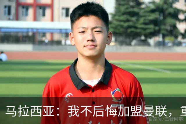 马拉西亚：我不后悔加盟曼联，重来也会作出同样选择
