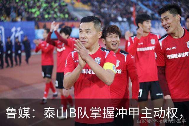 鲁媒：泰山B队掌握冲甲主动权，连胜两轮可夺中乙冠军