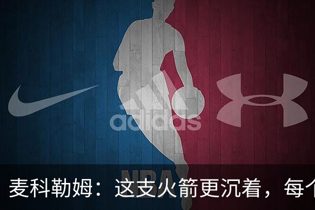 麦科勒姆：这支火箭更沉着，每个人都清楚自己的定位