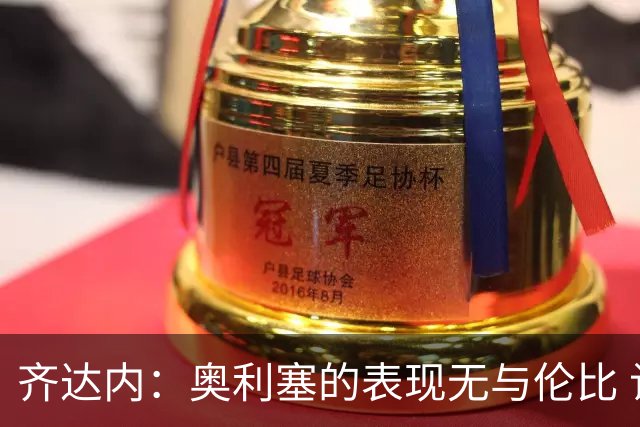 齐达内：奥利塞的表现无与伦比 让约罗进入国家队本就在计划之中
