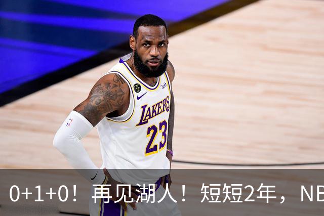 0+1+0！再见湖人！短短2年，NBA生涯凉凉