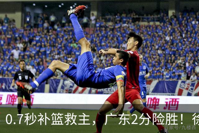 0.7秒补篮救主，广东2分险胜！徐杰8中2，奇兵半场12分仍未获重用